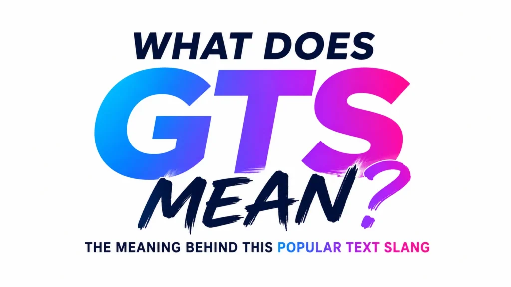 What Is GTS Mean?Behind This Popular Text Slang