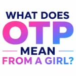 What Does OTP Mean From a Girl? Meaning Behind This Popular Texting Term